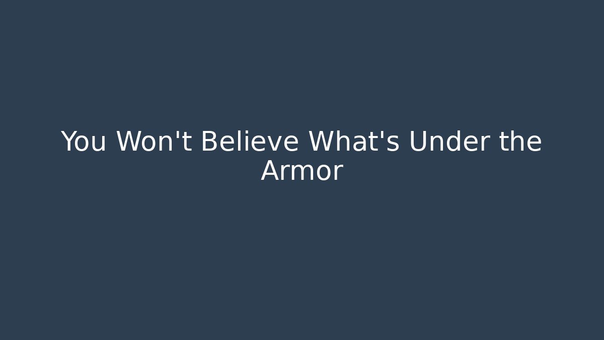 You Won't Believe What's Under the Armor
