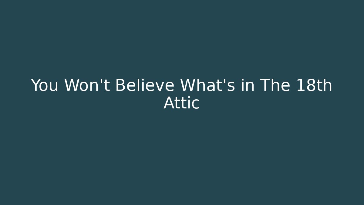 You Won't Believe What's in The 18th Attic - Critter Realm