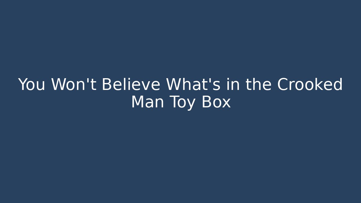 You Won't Believe What's in the Crooked Man Toy Box