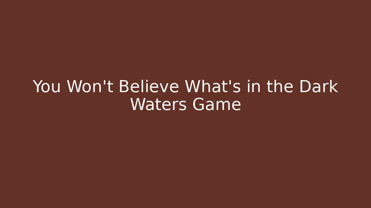 You Won't Believe What's in the Dark Waters Game
