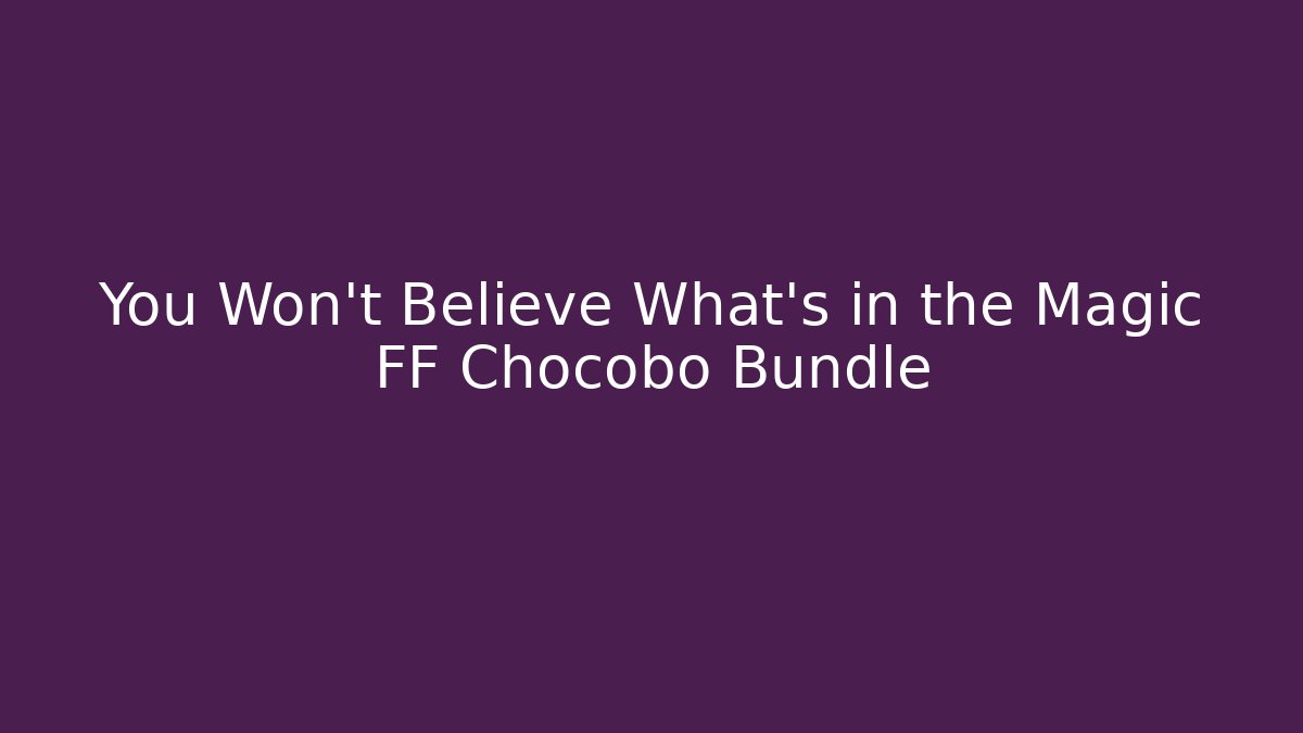You Won't Believe What's in the Magic FF Chocobo Bundle
