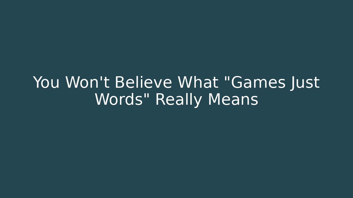 You Won't Believe What "Games Just Words" Really Means