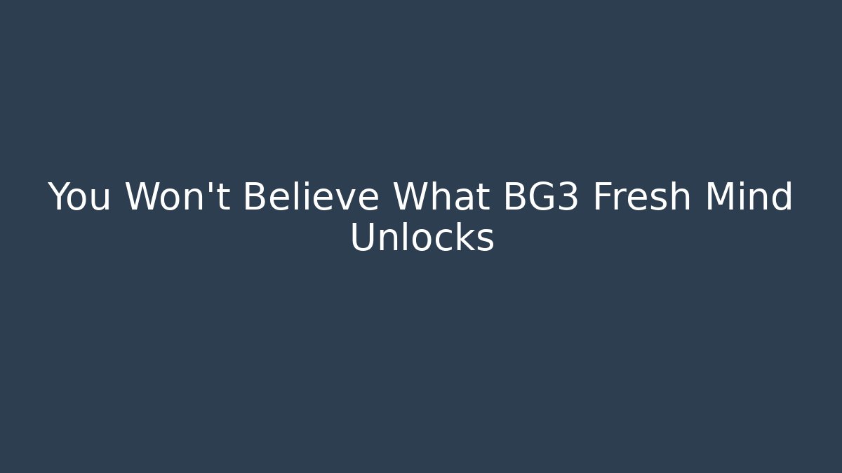 You Won't Believe What BG3 Fresh Mind Unlocks