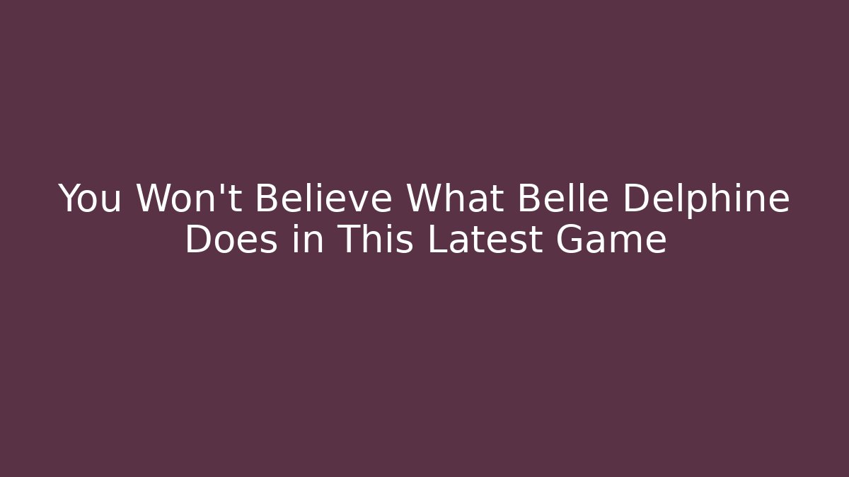 You Won't Believe What Belle Delphine Does in This Latest Game