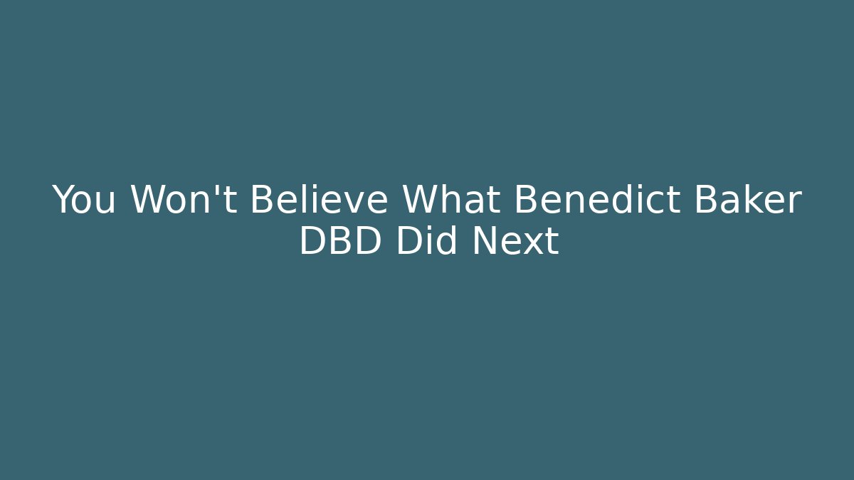 You Won't Believe What Benedict Baker DBD Did Next