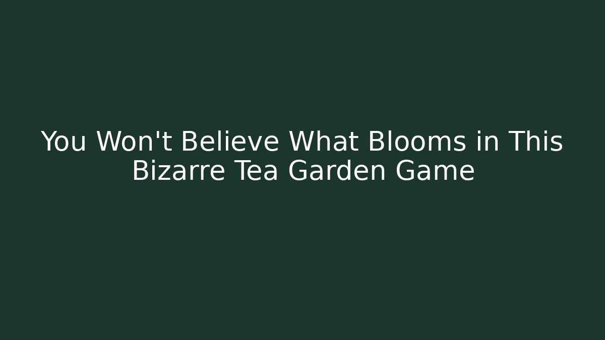 You Won't Believe What Blooms in This Bizarre Tea Garden Game