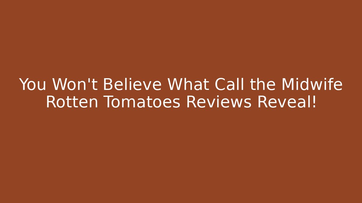 You Won't Believe What Call the Midwife Rotten Tomatoes Reviews Reveal!