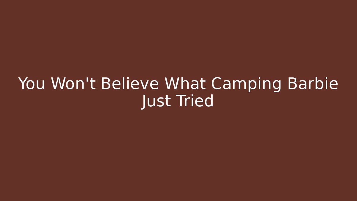 You Won't Believe What Camping Barbie Just Tried