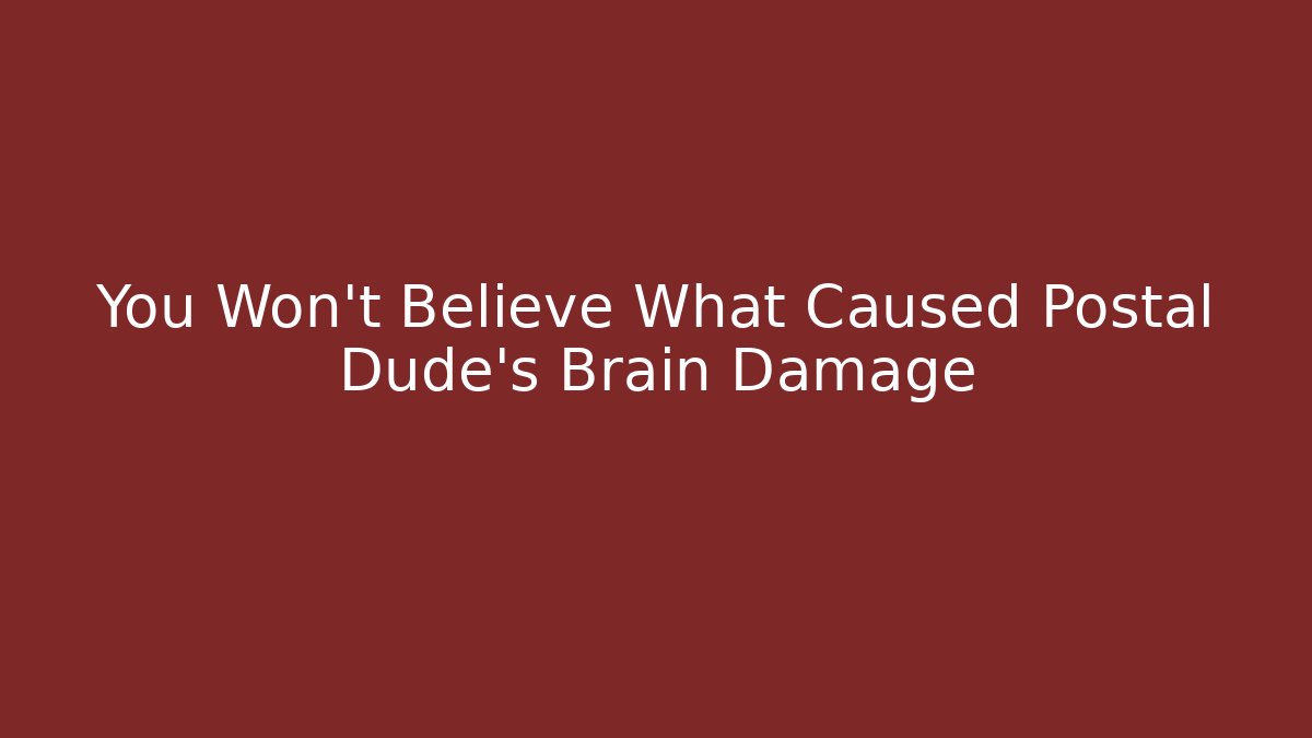 You Won't Believe What Caused Postal Dude's Brain Damage