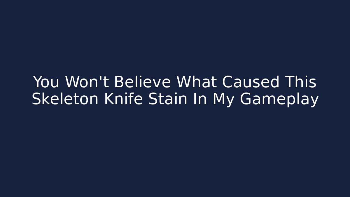 You Won't Believe What Caused This Skeleton Knife Stain In My Gameplay