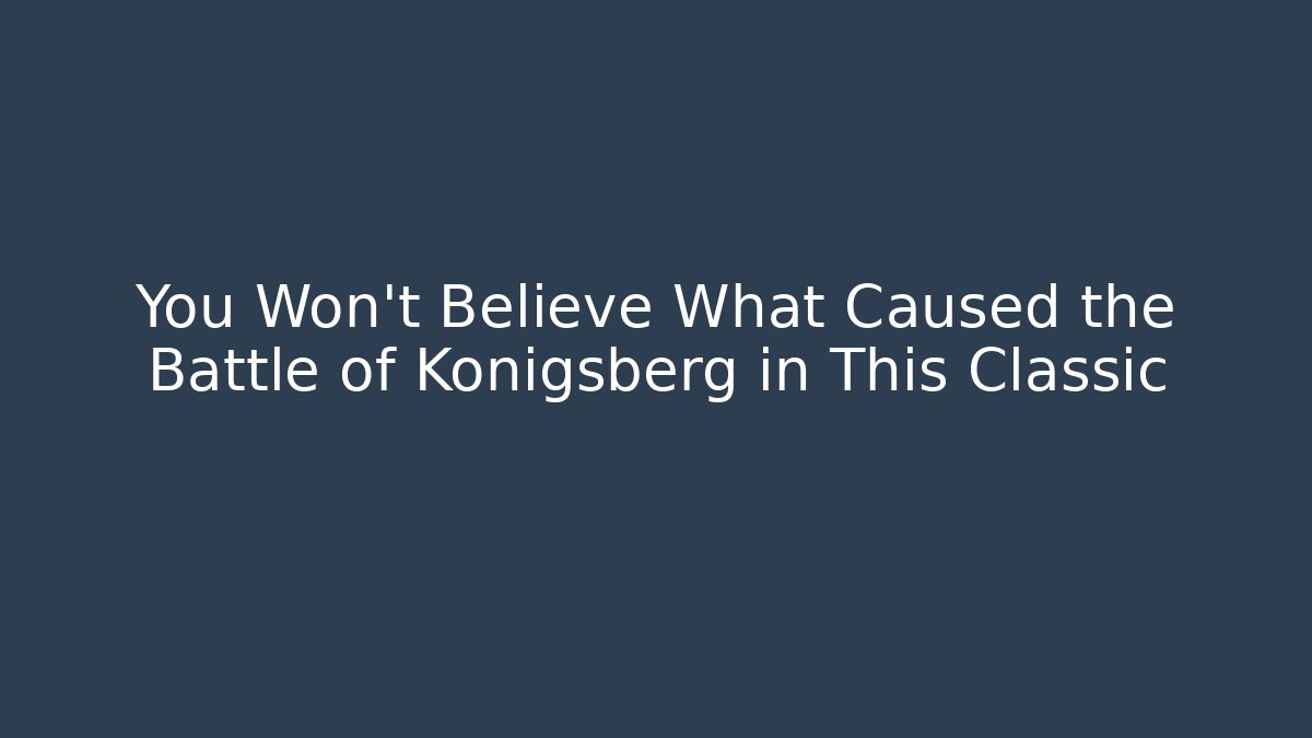You Won't Believe What Caused the Battle of Königsberg in This Classic