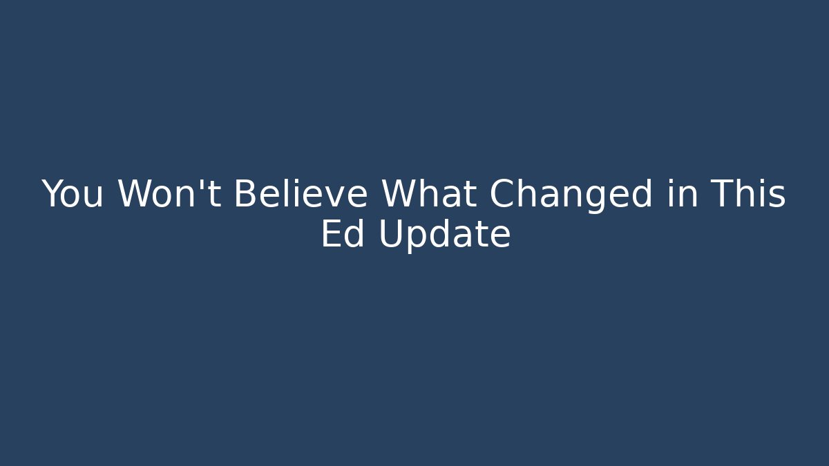 You Won't Believe What Changed in This Ed Update