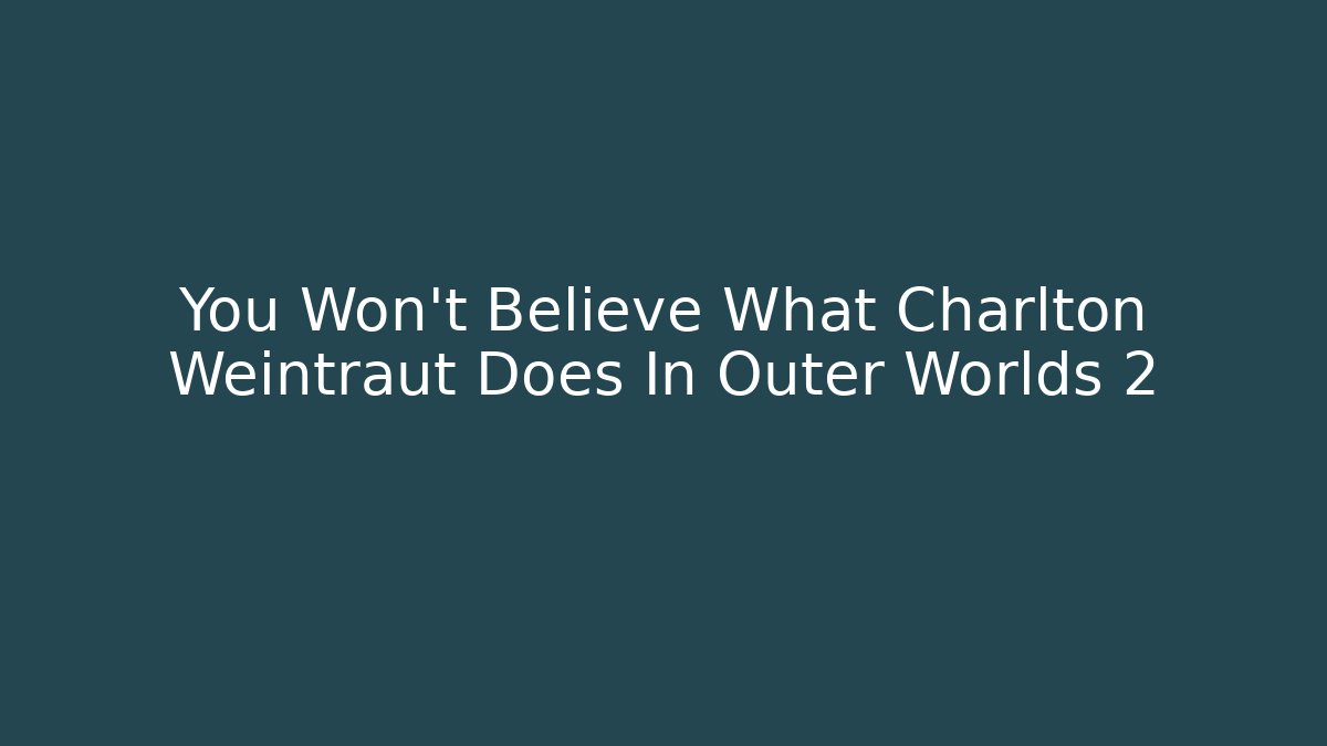 You Won't Believe What Charlton Weintraut Does In Outer Worlds 2
