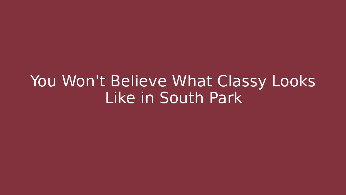 You Won't Believe What Classy Looks Like in South Park
