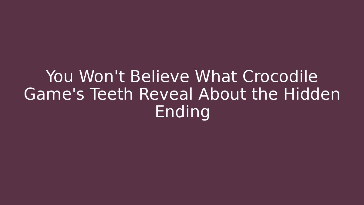 You Won't Believe What Crocodile Game's Teeth Reveal About the Hidden Ending