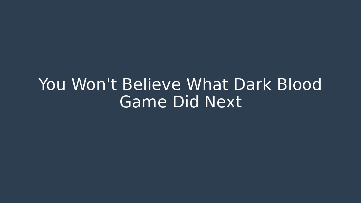 You Won't Believe What Dark Blood Game Did Next