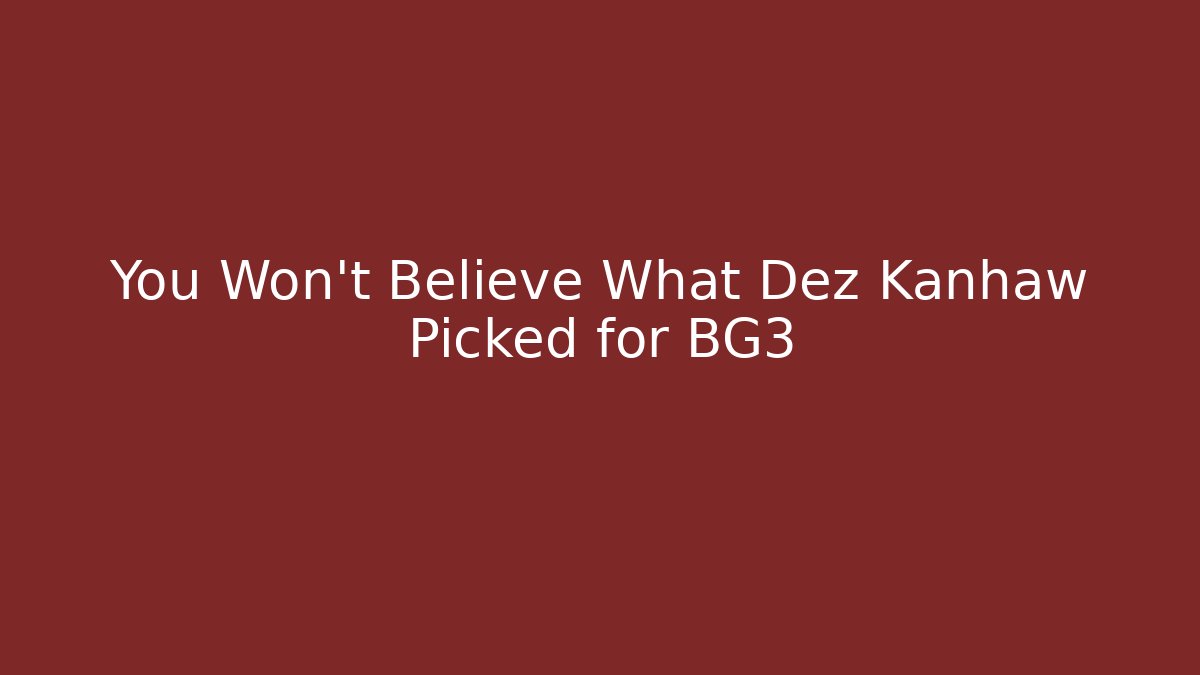 You Won't Believe What Dez Kanhaw Picked for BG3