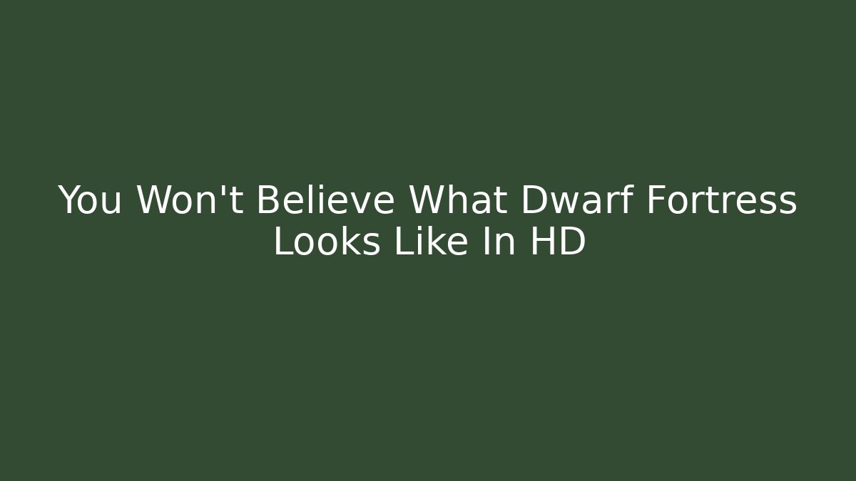 You Won't Believe What Dwarf Fortress Looks Like In HD