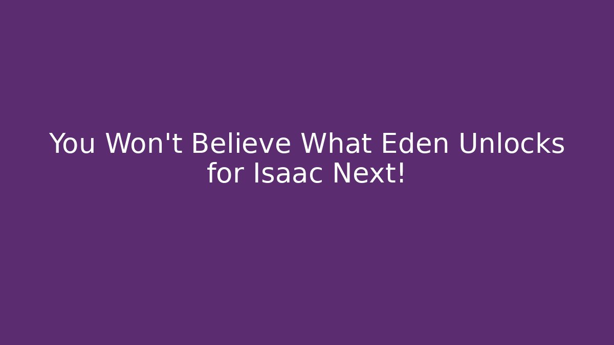 You Won't Believe What Eden Unlocks for Isaac Next!