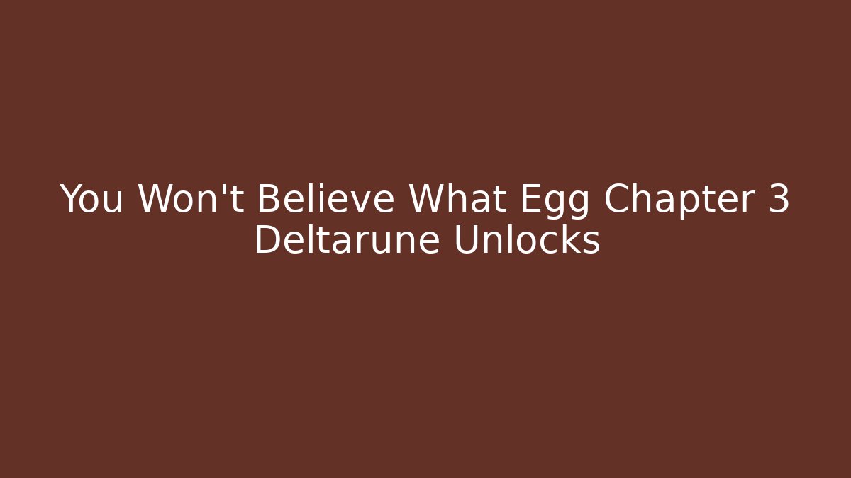 You Won't Believe What Egg Chapter 3 Deltarune Unlocks