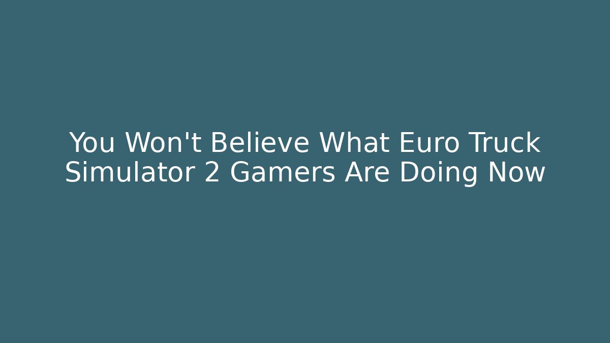 You Won't Believe What Euro Truck Simulator 2 Gamers Are Doing Now