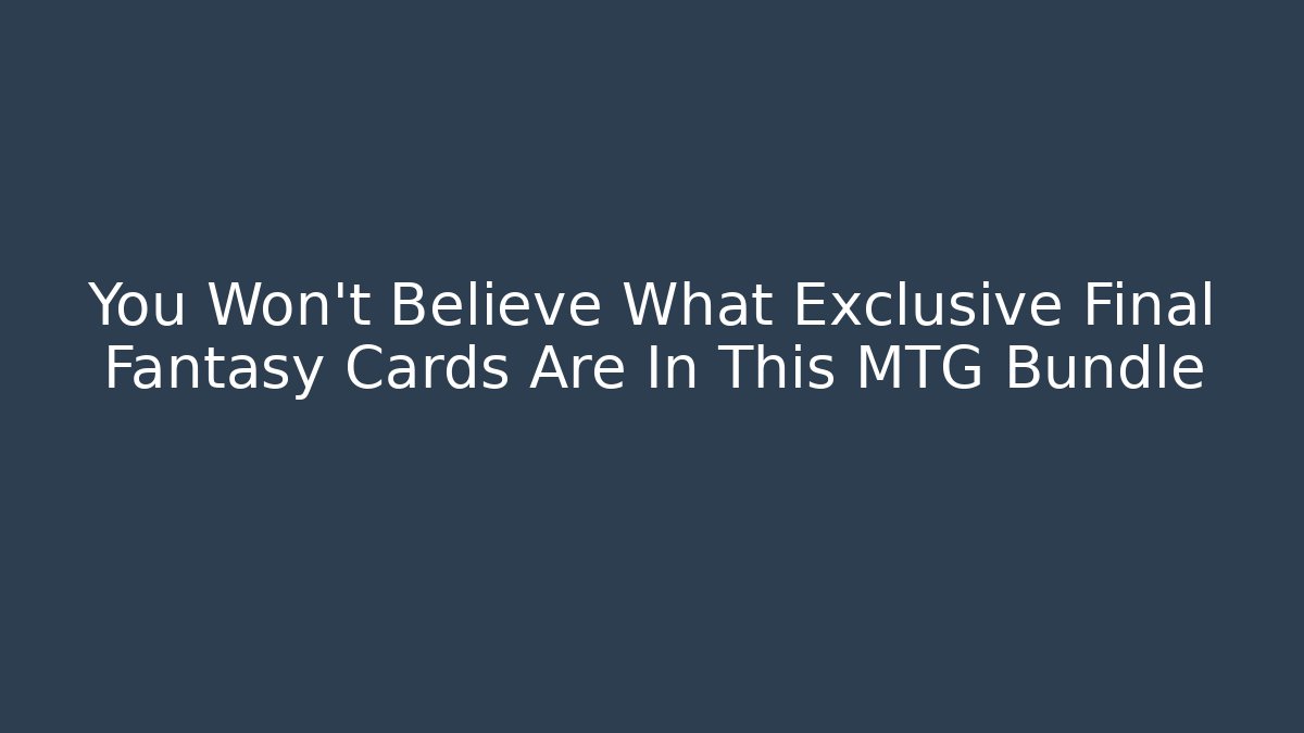 You Won't Believe What Exclusive Final Fantasy Cards Are In This MTG Bundle