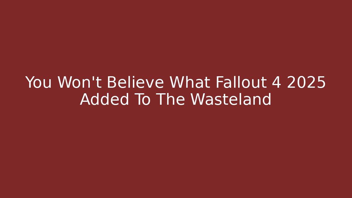 You Won't Believe What Fallout 4 2025 Added To The Wasteland