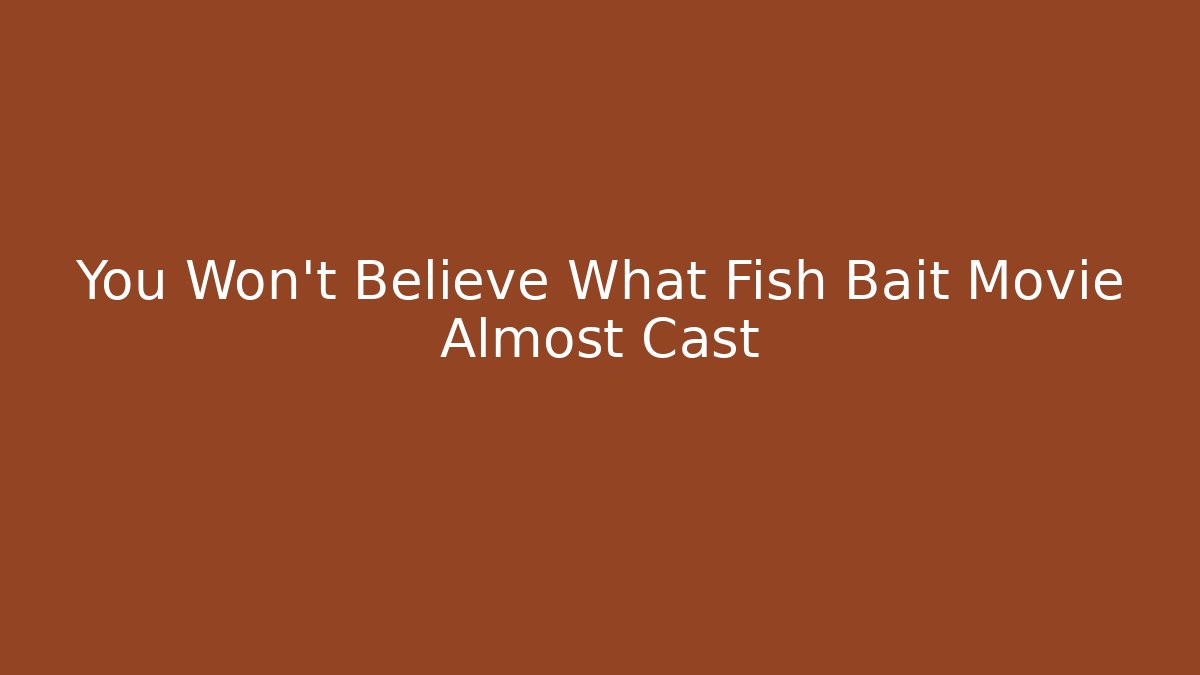 You Won't Believe What Fish Bait Movie Almost Cast