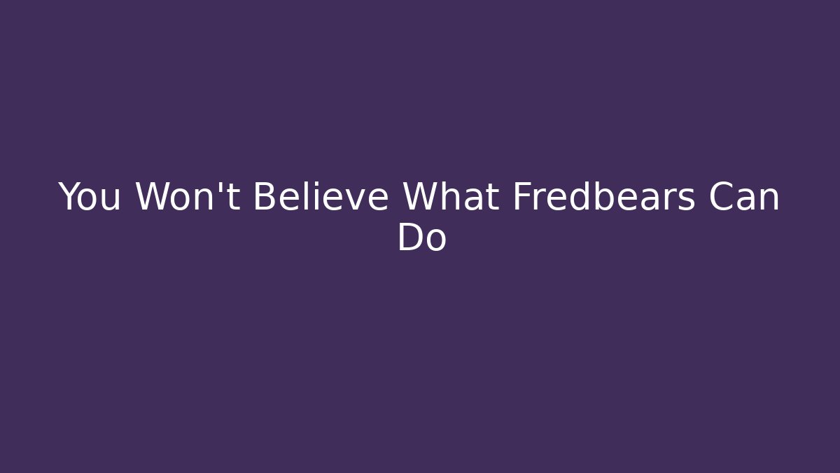 You Won't Believe What Fredbears Can Do