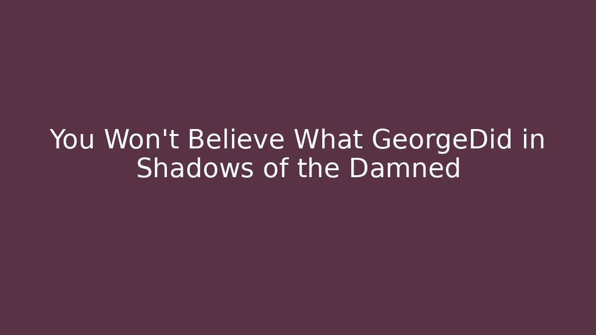 You Won't Believe What GeorgeDid in Shadows of the Damned