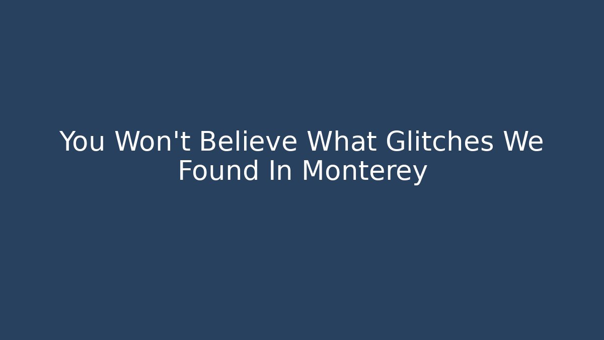 You Won't Believe What Glitches We Found In Monterey
