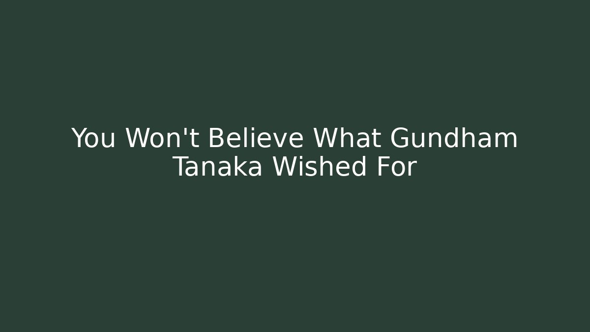 You Won't Believe What Gundham Tanaka Wished For