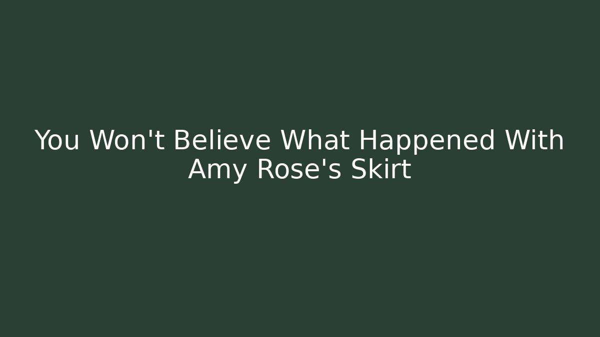 You Won't Believe What Happened With Amy Rose's Skirt