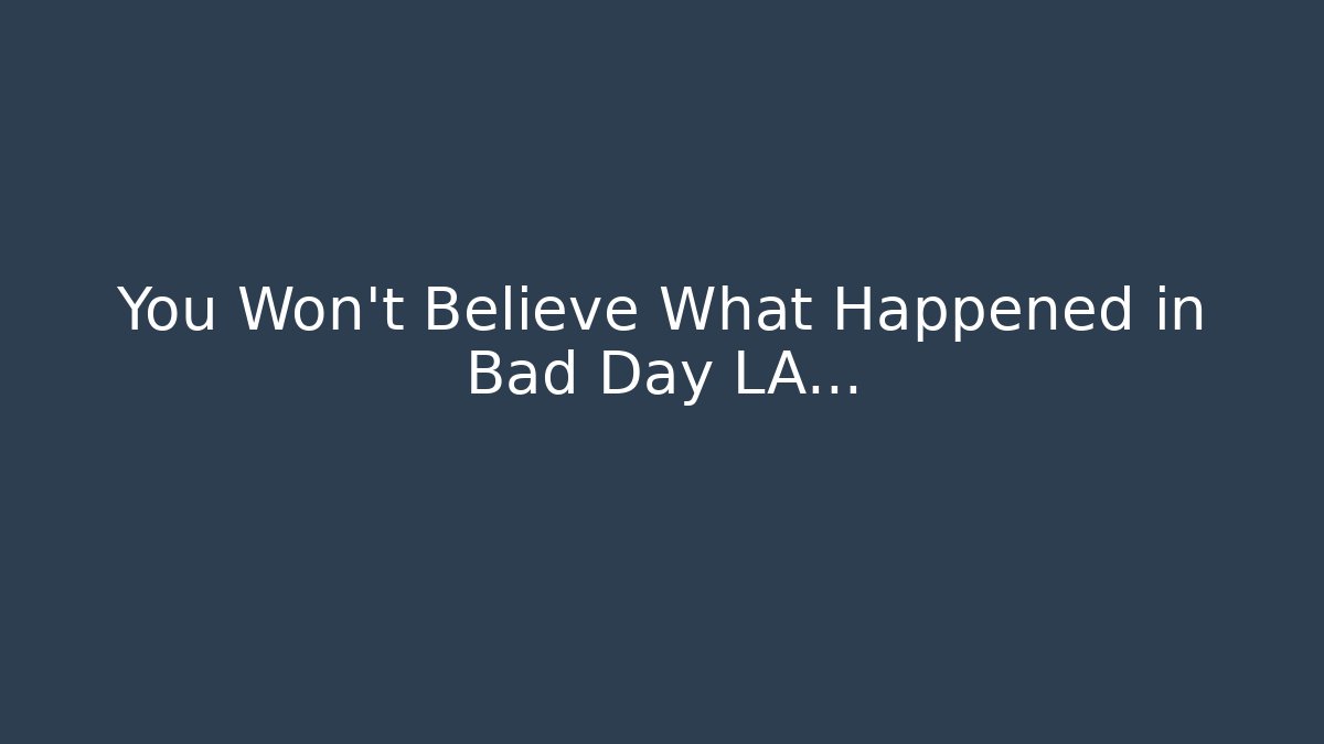 You Won't Believe What Happened in Bad Day LA...