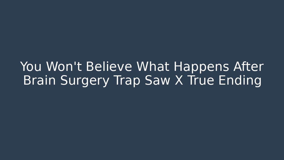 You Won't Believe What Happens After Brain Surgery Trap Saw X True Ending