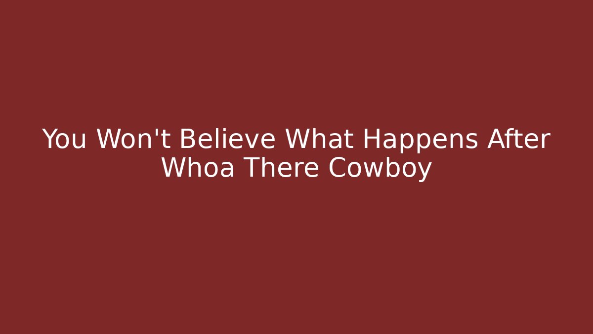 You Won't Believe What Happens After Whoa There Cowboy
