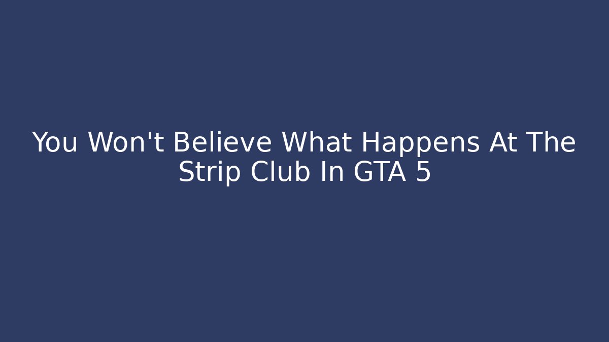 You Won't Believe What Happens At The Strip Club In GTA 5