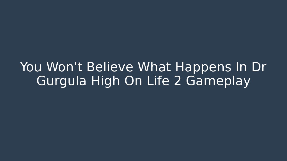 You Won't Believe What Happens In Dr Gurgula High On Life 2 Gameplay