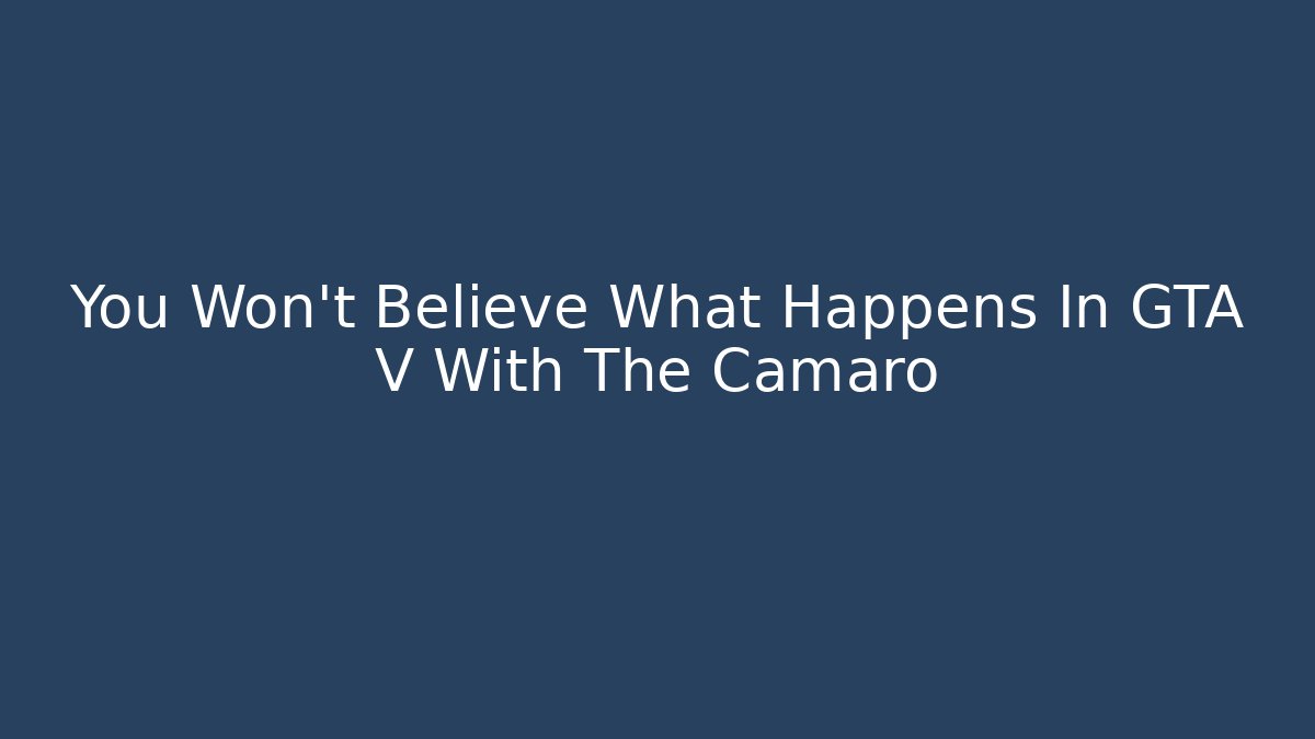 You Won't Believe What Happens In GTA V With The Camaro