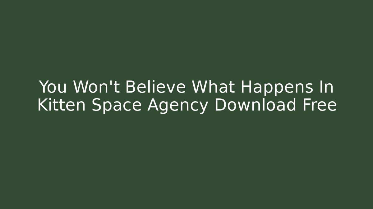 You Won't Believe What Happens In Kitten Space Agency Download Free