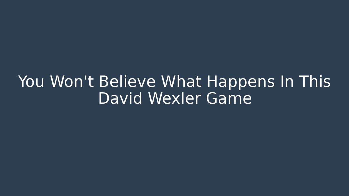 You Won't Believe What Happens In This David Wexler Game