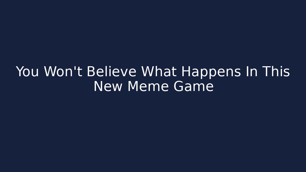 You Won't Believe What Happens In This New Meme Game