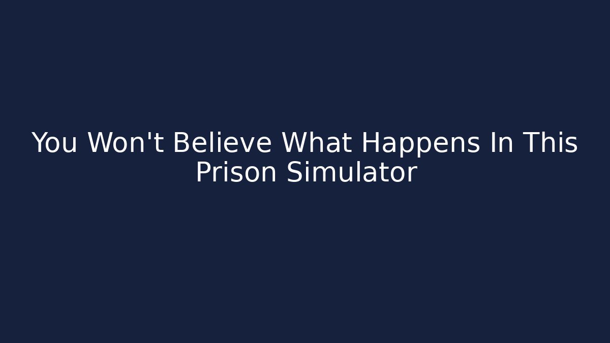 You Won't Believe What Happens In This Prison Simulator