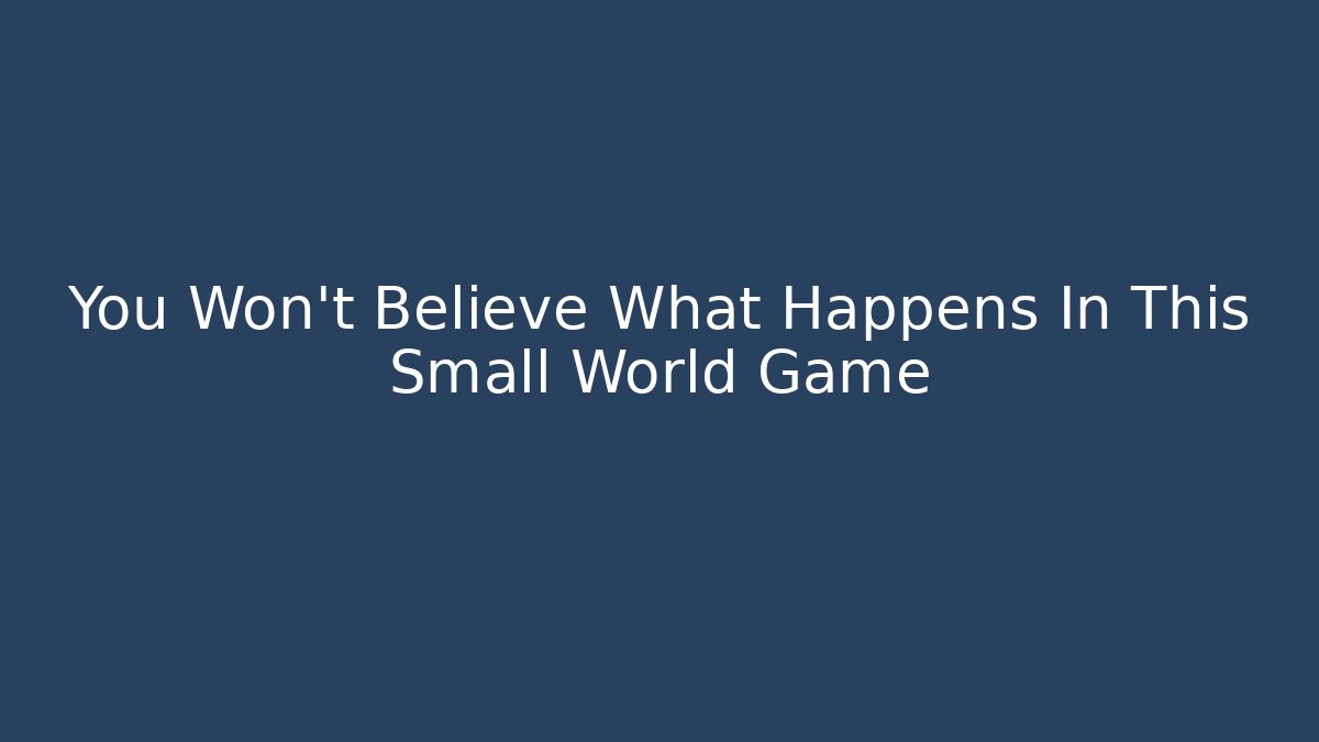 You Won't Believe What Happens In This Small World Game