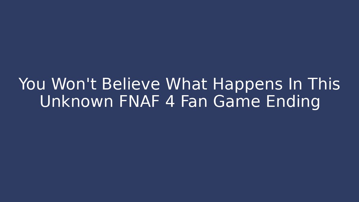 You Won't Believe What Happens In This Unknown FNAF 4 Fan Game Ending