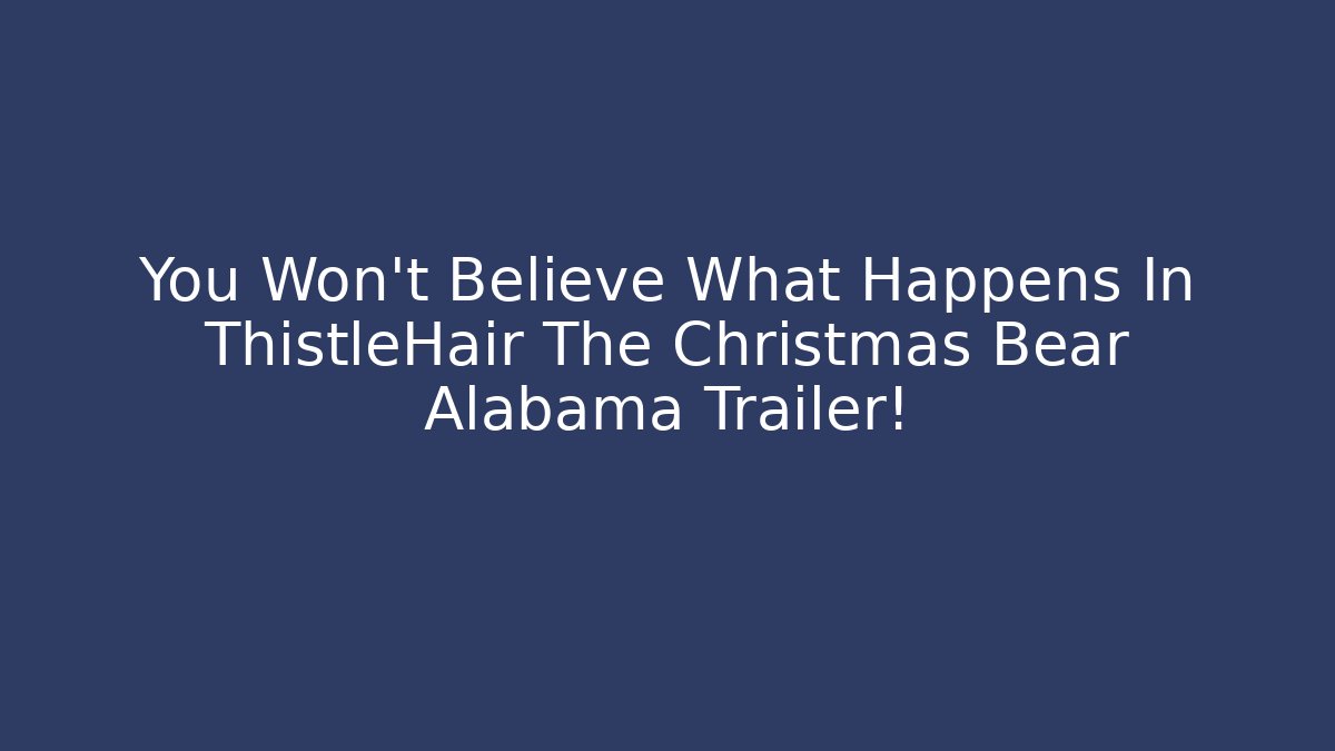 You Won't Believe What Happens In ThistleHair The Christmas Bear Alabama Trailer!