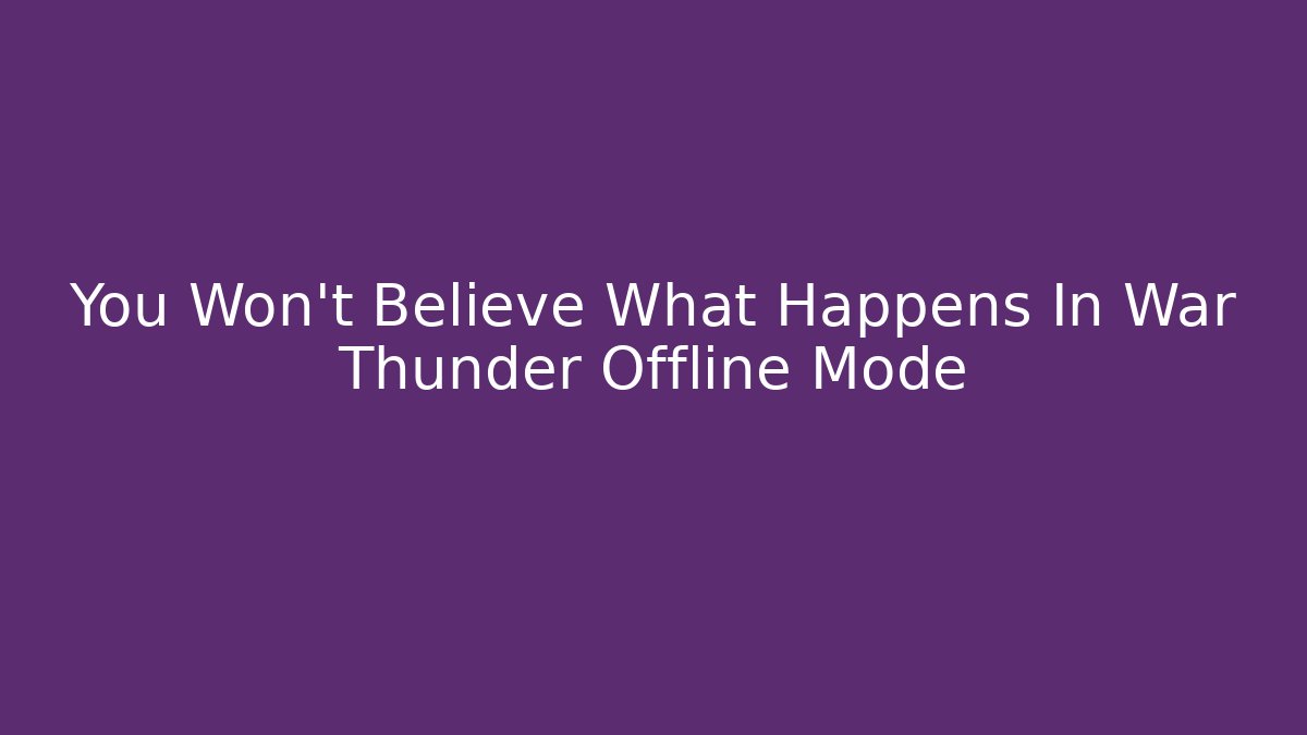 You Won't Believe What Happens In War Thunder Offline Mode