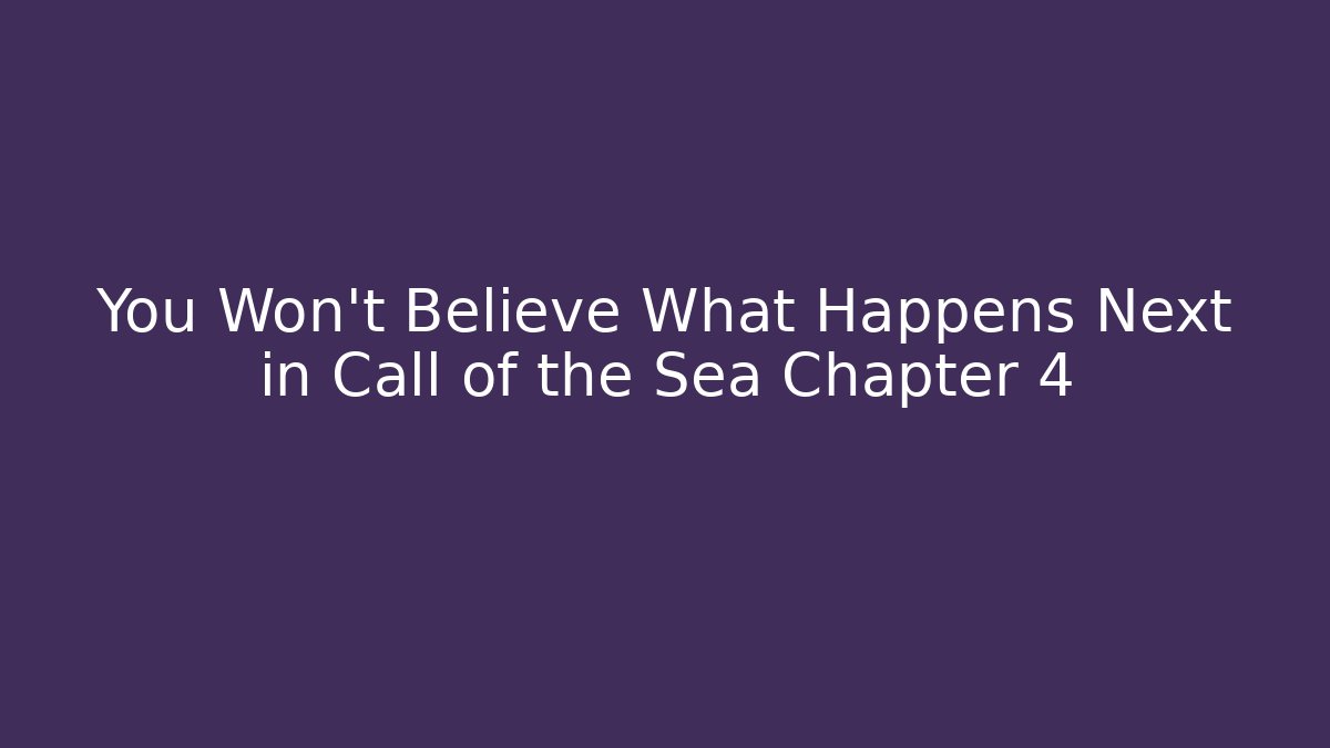 You Won't Believe What Happens Next in Call of the Sea Chapter 4