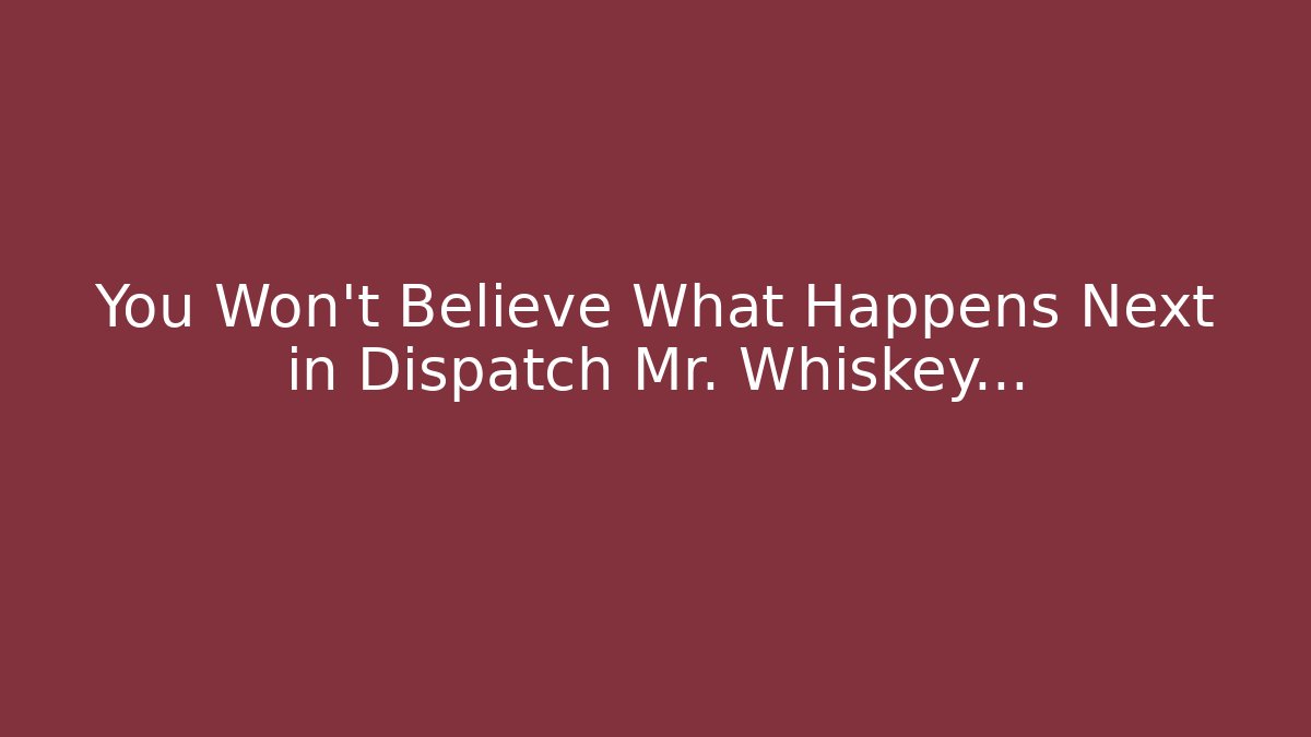 You Won't Believe What Happens Next in Dispatch Mr. Whiskey...