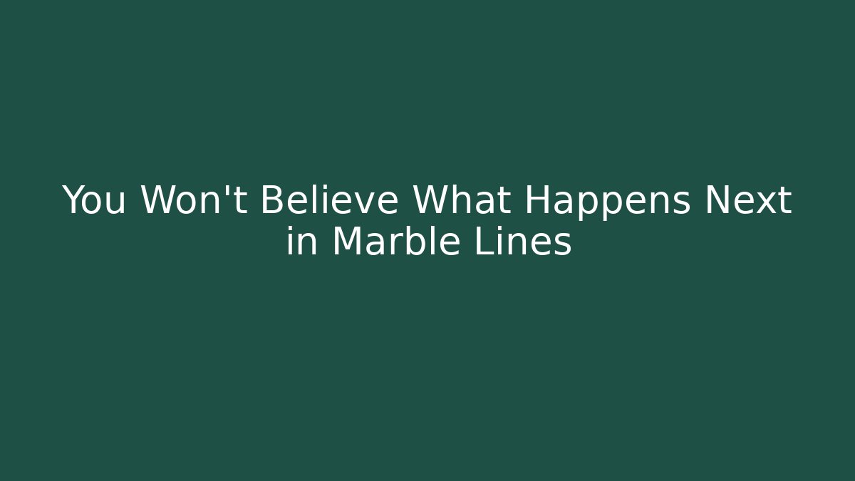 You Won't Believe What Happens Next in Marble Lines